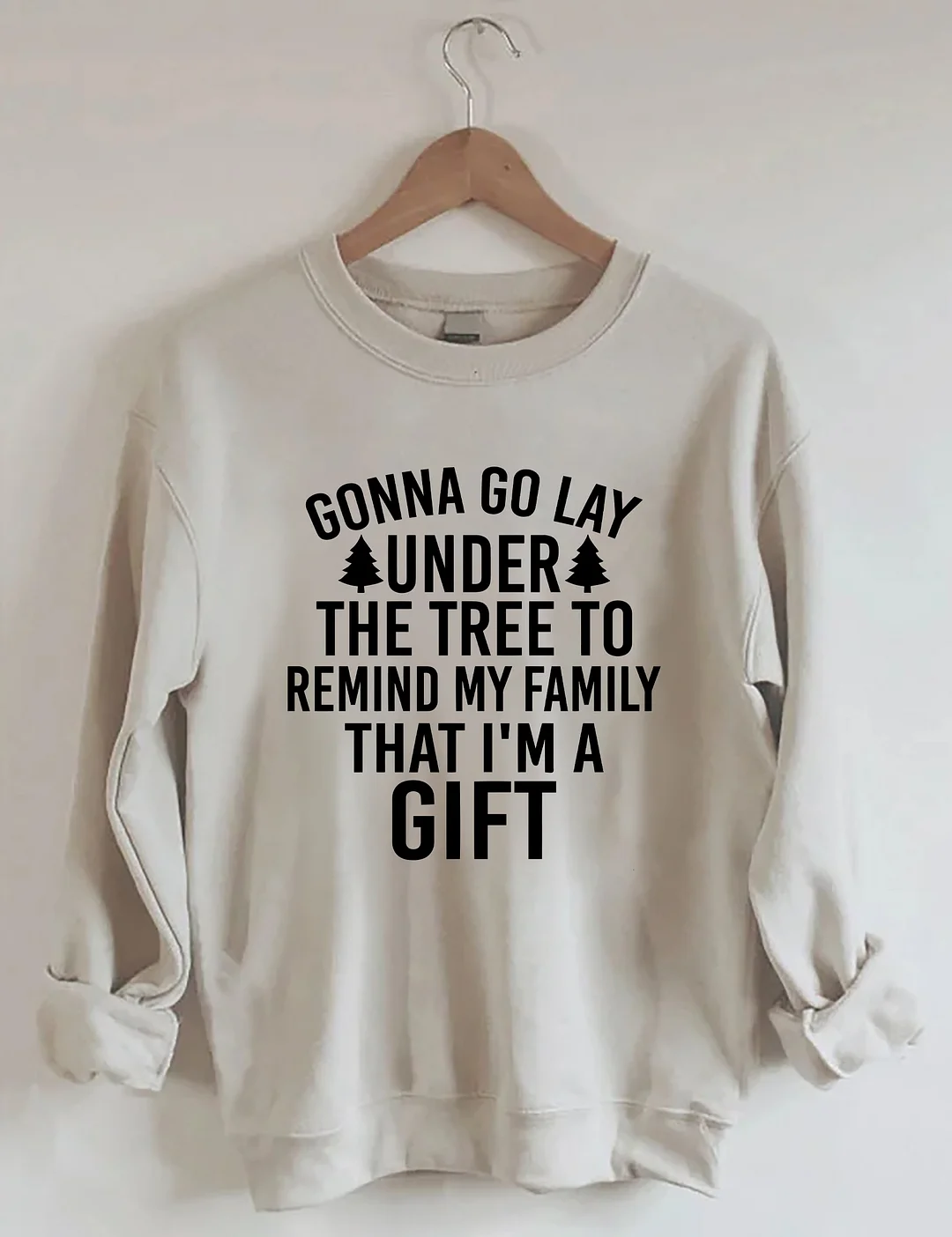 Gonna Go Lay Under The Christmas Tree To Remind My Family That I'm A Gift Sweatshirt